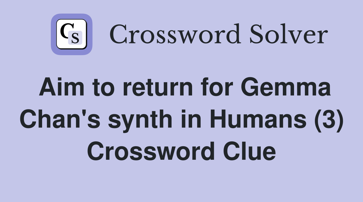 Aim to return for Gemma Chan's synth in Humans (3) Crossword Clue
